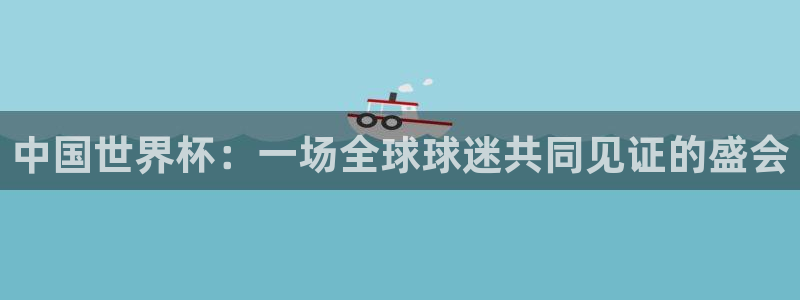 世界杯赛程表：中国世界杯：一场全球球迷共同见证的盛会