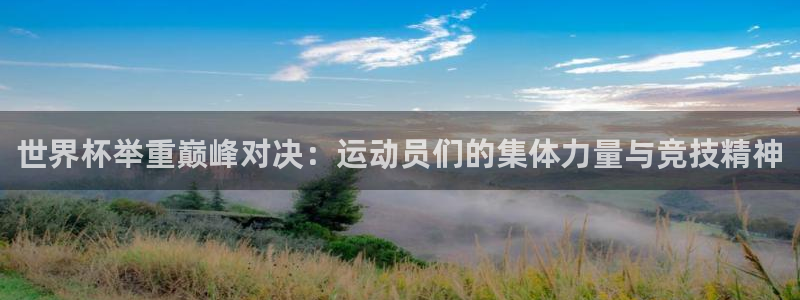世界杯亚洲预选赛18强赛程：世界杯举重巅峰对决：运动员们的集体力量与竞技精神