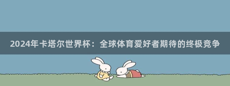 世界杯赛程表2026：2024年卡塔尔世界杯：全球体育爱好者期待的终极竞争